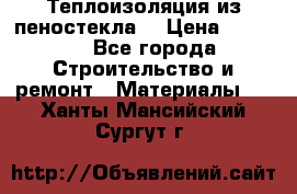 Теплоизоляция из пеностекла. › Цена ­ 2 300 - Все города Строительство и ремонт » Материалы   . Ханты-Мансийский,Сургут г.